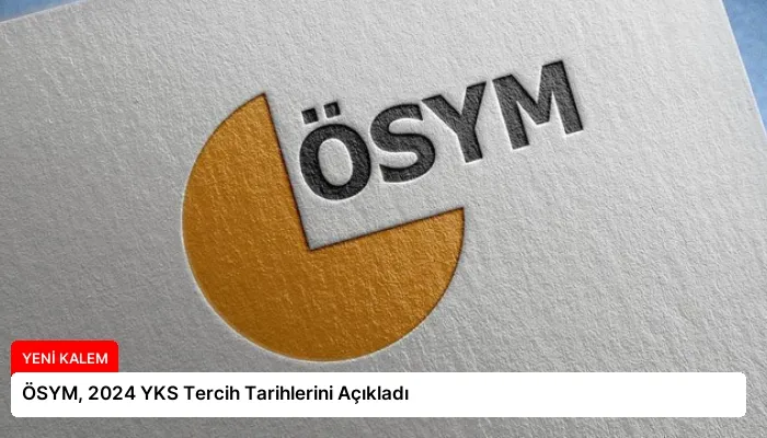 ÖSYM, 2024 YKS Tercih Tarihlerini Açıkladı