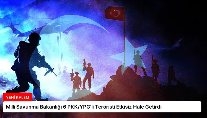 Milli Savunma Bakanlığı 6 PKK/YPG’li Teröristi Etkisiz Hale Getirdi
