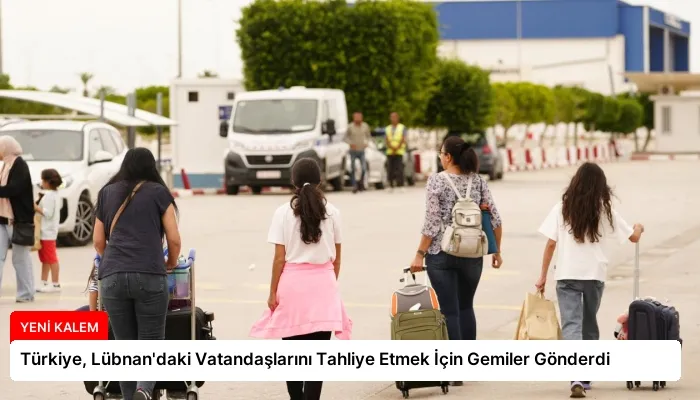 Türkiye, Lübnan’daki Vatandaşlarını Tahliye Etmek İçin Gemiler Gönderdi