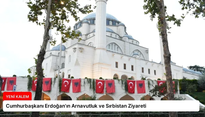 Cumhurbaşkanı Erdoğan’ın Arnavutluk ve Sırbistan Ziyareti
