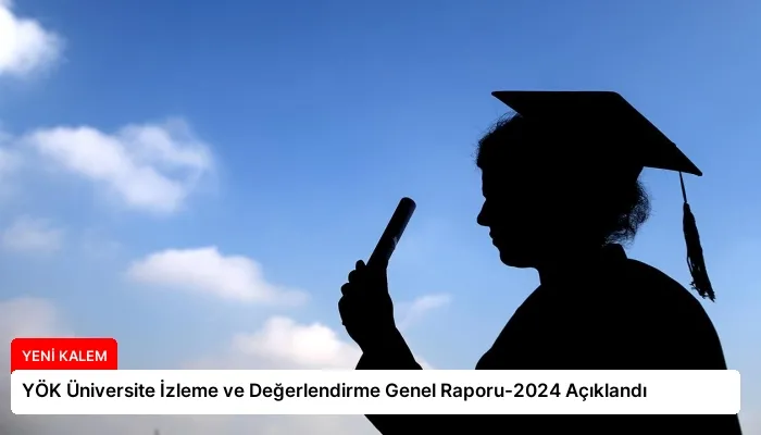 YÖK Üniversite İzleme ve Değerlendirme Genel Raporu-2024 Açıklandı