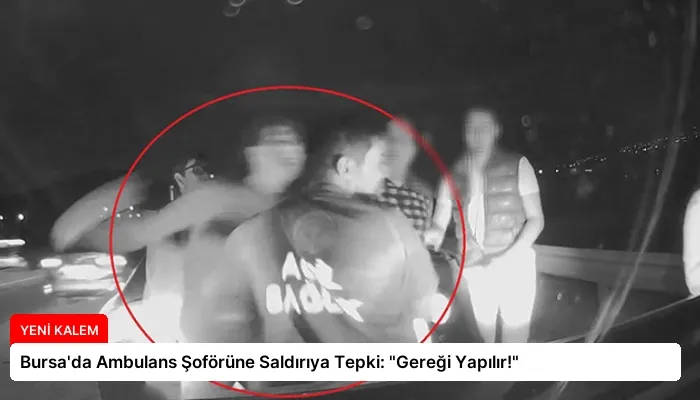 Bursa’da Ambulans Şoförüne Saldırıya Tepki: “Gereği Yapılır!”