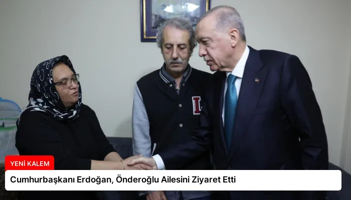 Cumhurbaşkanı Erdoğan, Önderoğlu Ailesini Ziyaret Etti