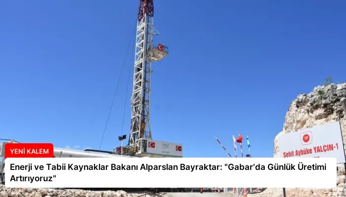 Enerji ve Tabii Kaynaklar Bakanı Alparslan Bayraktar: “Gabar’da Günlük Üretimi Artırıyoruz”