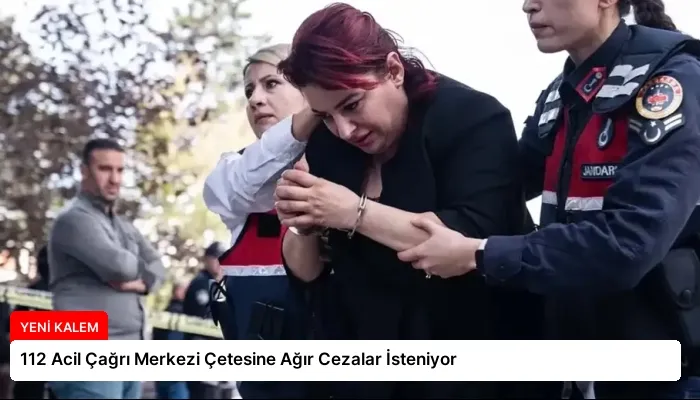 112 Acil Çağrı Merkezi Çetesine Ağır Cezalar İsteniyor
