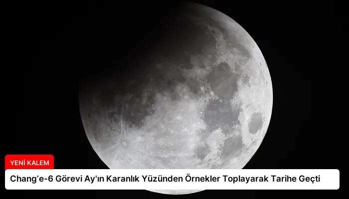Chang’e-6 Görevi Ay’ın Karanlık Yüzünden Örnekler Toplayarak Tarihe Geçti