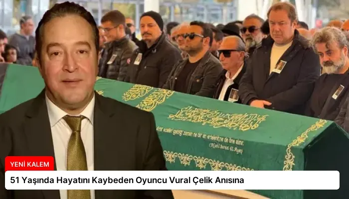 51 Yaşında Hayatını Kaybeden Oyuncu Vural Çelik Anısına