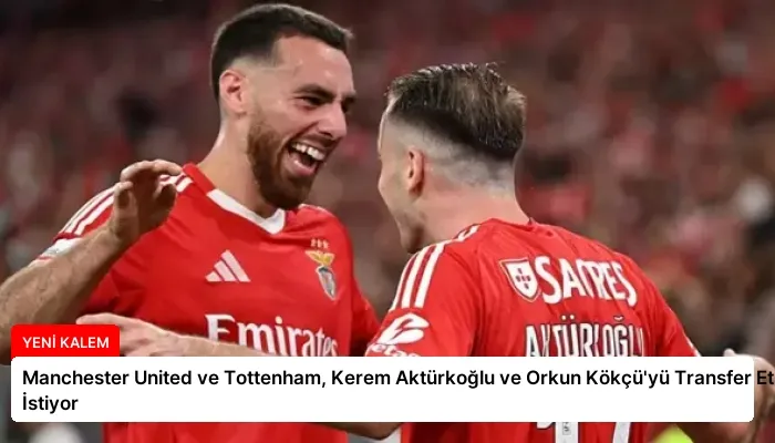Manchester United ve Tottenham, Kerem Aktürkoğlu ve Orkun Kökçü’yü Transfer Etmek İstiyor