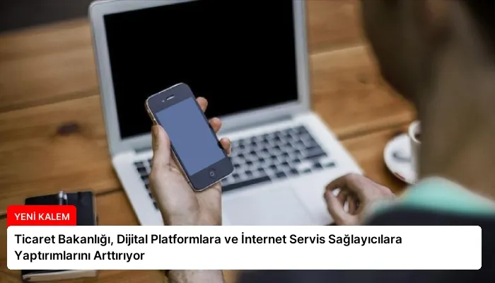 Ticaret Bakanlığı, Dijital Platformlara ve İnternet Servis Sağlayıcılara Yaptırımlarını Arttırıyor