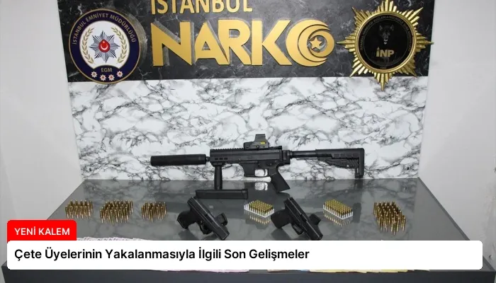 Çete Üyelerinin Yakalanmasıyla İlgili Son Gelişmeler