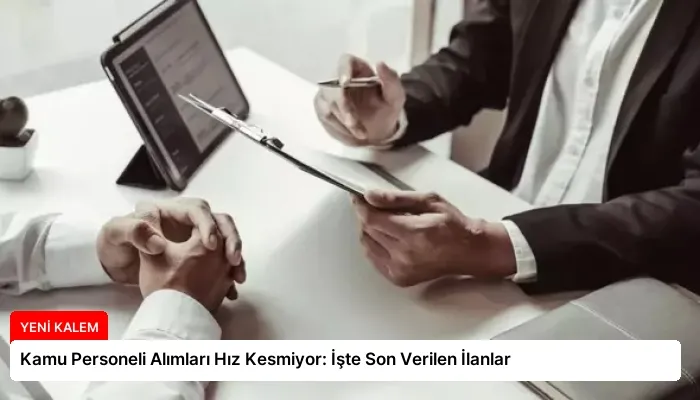 Kamu Personeli Alımları Hız Kesmiyor: İşte Son Verilen İlanlar