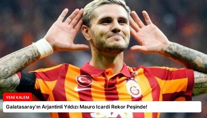 Galatasaray’ın Arjantinli Yıldızı Mauro Icardi Rekor Peşinde!