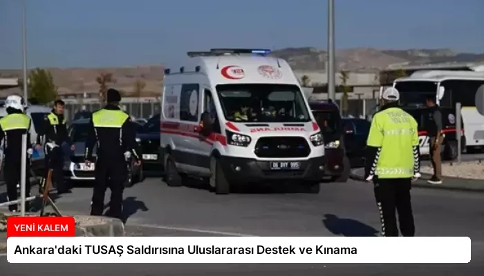 Ankara’daki TUSAŞ Saldırısına Uluslararası Destek ve Kınama