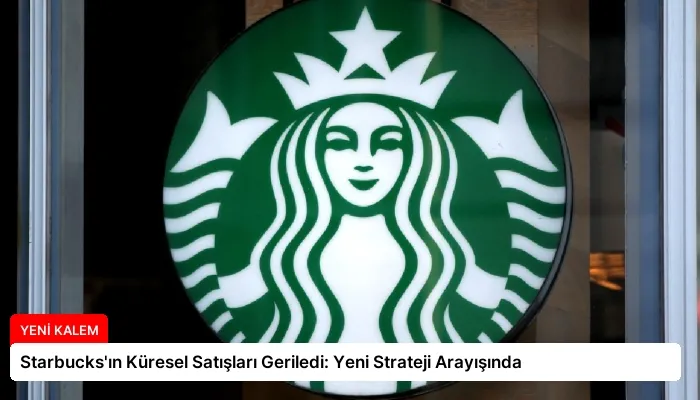 Starbucks’ın Küresel Satışları Geriledi: Yeni Strateji Arayışında