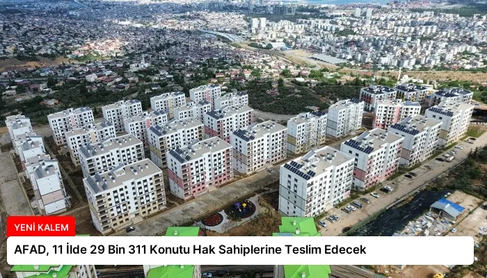 AFAD, 11 İlde 29 Bin 311 Konutu Hak Sahiplerine Teslim Edecek