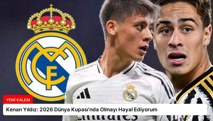 Kenan Yıldız: 2026 Dünya Kupası’nda Olmayı Hayal Ediyorum