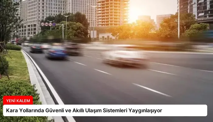 Kara Yollarında Güvenli ve Akıllı Ulaşım Sistemleri Yaygınlaşıyor
