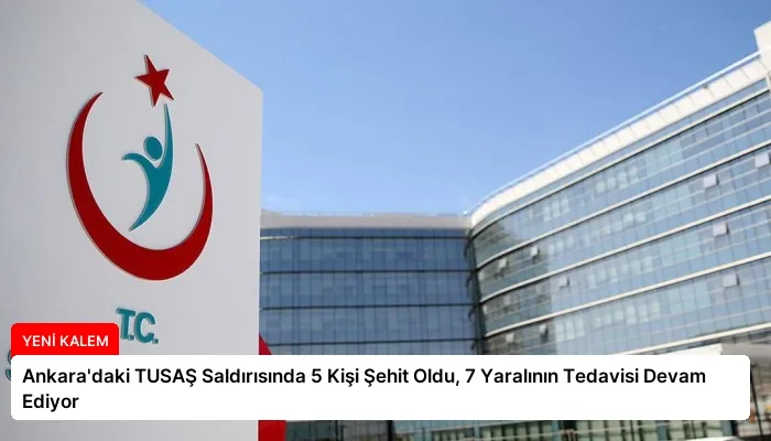 Ankara’daki TUSAŞ Saldırısında 5 Kişi Şehit Oldu, 7 Yaralının Tedavisi Devam Ediyor