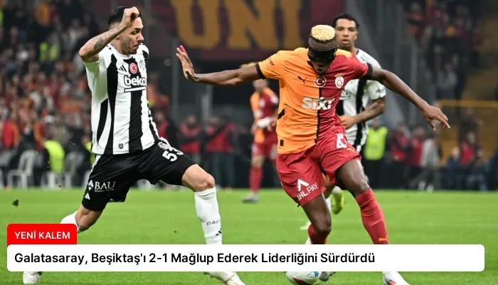 Galatasaray, Beşiktaş’ı 2-1 Mağlup Ederek Liderliğini Sürdürdü