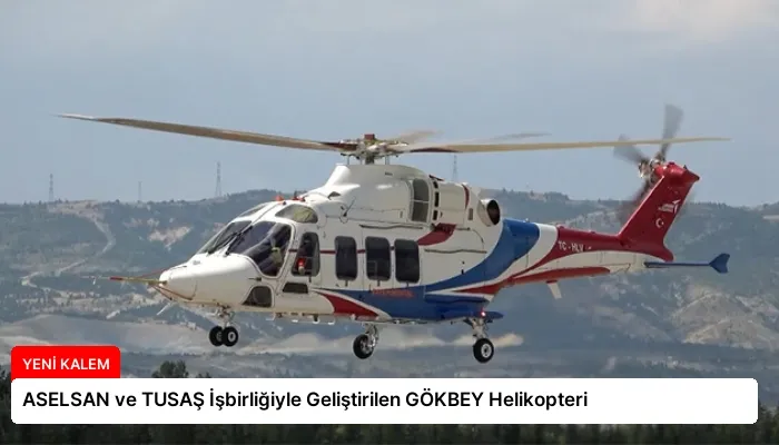ASELSAN ve TUSAŞ İşbirliğiyle Geliştirilen GÖKBEY Helikopteri
