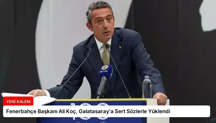 Fenerbahçe Başkanı Ali Koç, Galatasaray’a Sert Sözlerle Yüklendi