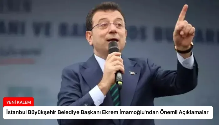 İstanbul Büyükşehir Belediye Başkanı Ekrem İmamoğlu’ndan Önemli Açıklamalar