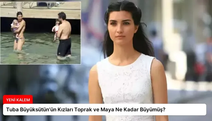 Tuba Büyüksütün’ün Kızları Toprak ve Maya Ne Kadar Büyümüş?