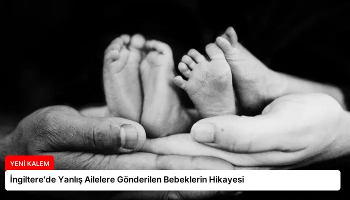 İngiltere’de Yanlış Ailelere Gönderilen Bebeklerin Hikayesi