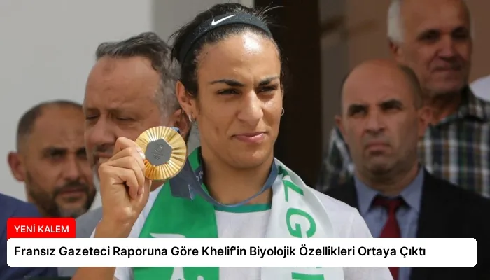 Fransız Gazeteci Raporuna Göre Khelif’in Biyolojik Özellikleri Ortaya Çıktı