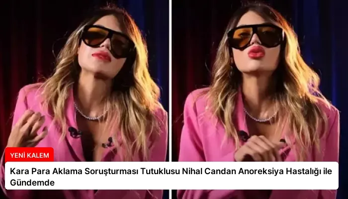 Kara Para Aklama Soruşturması Tutuklusu Nihal Candan Anoreksiya Hastalığı ile Gündemde