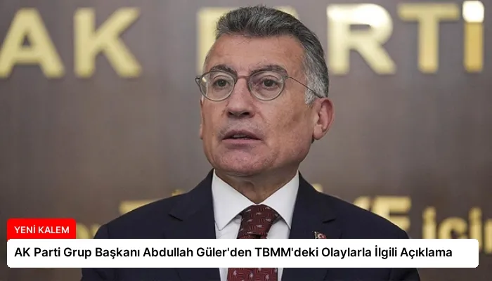 AK Parti Grup Başkanı Abdullah Güler’den TBMM’deki Olaylarla İlgili Açıklama