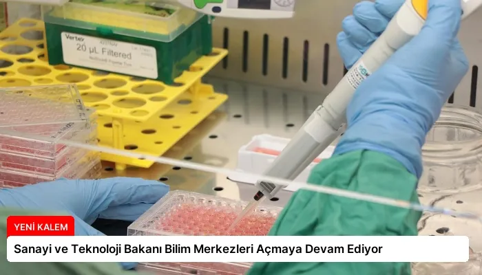 Sanayi ve Teknoloji Bakanı Bilim Merkezleri Açmaya Devam Ediyor