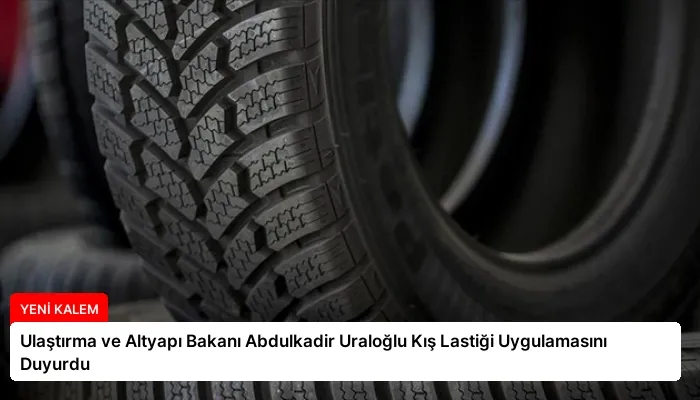 Ulaştırma ve Altyapı Bakanı Abdulkadir Uraloğlu Kış Lastiği Uygulamasını Duyurdu