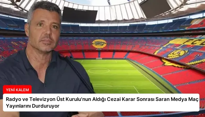 Radyo ve Televizyon Üst Kurulu’nun Aldığı Cezai Karar Sonrası Saran Medya Maç Yayınlarını Durduruyor