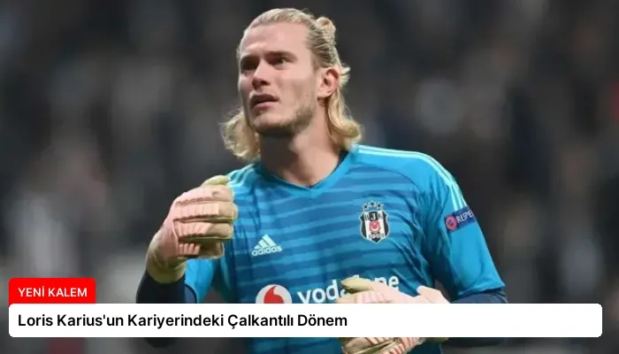 Loris Karius’un Kariyerindeki Çalkantılı Dönem
