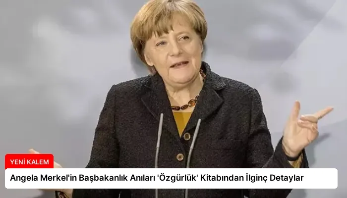 Angela Merkel’in Başbakanlık Anıları ‘Özgürlük’ Kitabından İlginç Detaylar