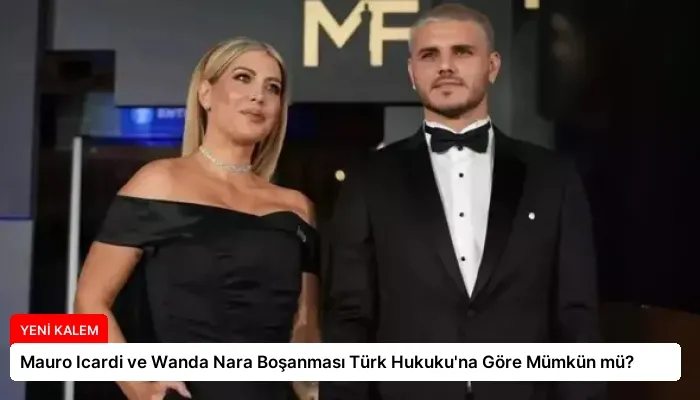 Mauro Icardi ve Wanda Nara Boşanması Türk Hukuku’na Göre Mümkün mü?