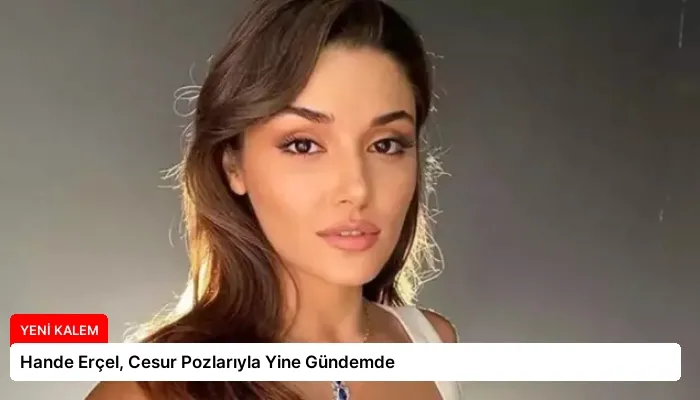 Hande Erçel, Cesur Pozlarıyla Yine Gündemde