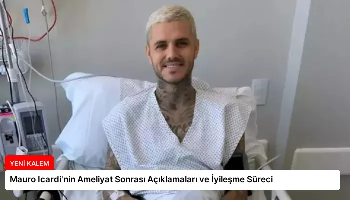 Mauro Icardi’nin Ameliyat Sonrası Açıklamaları ve İyileşme Süreci
