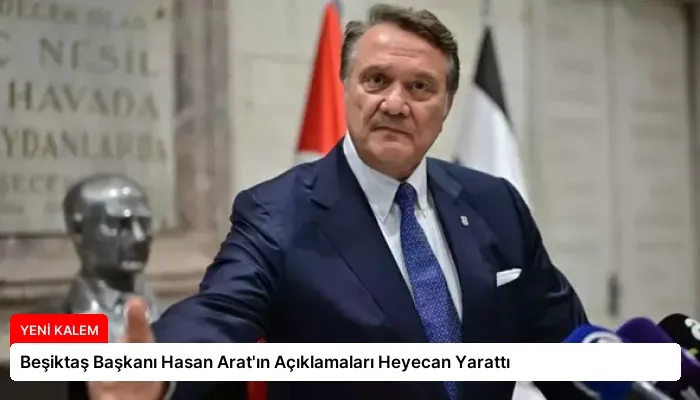 Beşiktaş Başkanı Hasan Arat’ın Açıklamaları Heyecan Yarattı