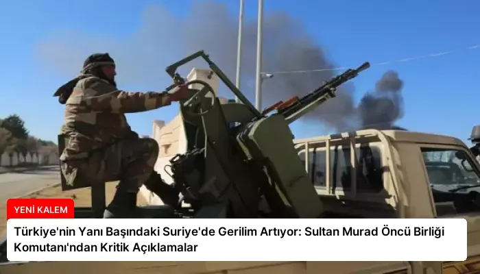 Türkiye’nin Yanı Başındaki Suriye’de Gerilim Artıyor: Sultan Murad Öncü Birliği Komutanı’ndan Kritik Açıklamalar