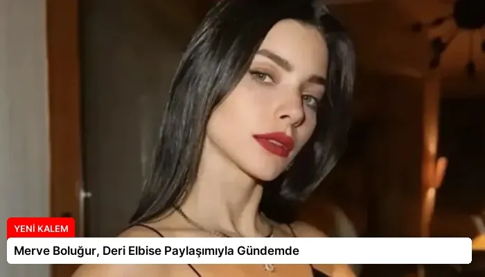 Merve Boluğur, Deri Elbise Paylaşımıyla Gündemde