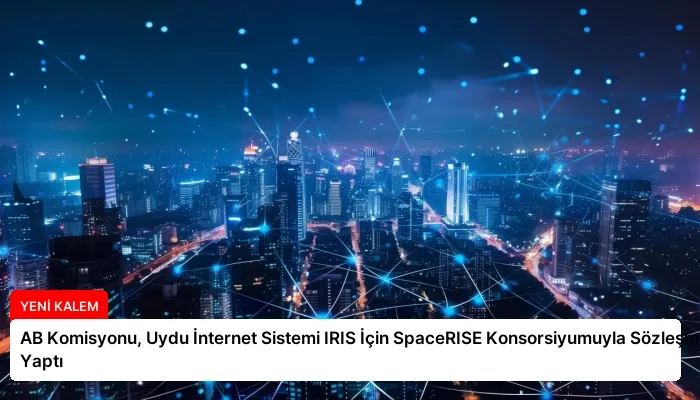 AB Komisyonu, Uydu İnternet Sistemi IRIS İçin SpaceRISE Konsorsiyumuyla Sözleşme Yaptı