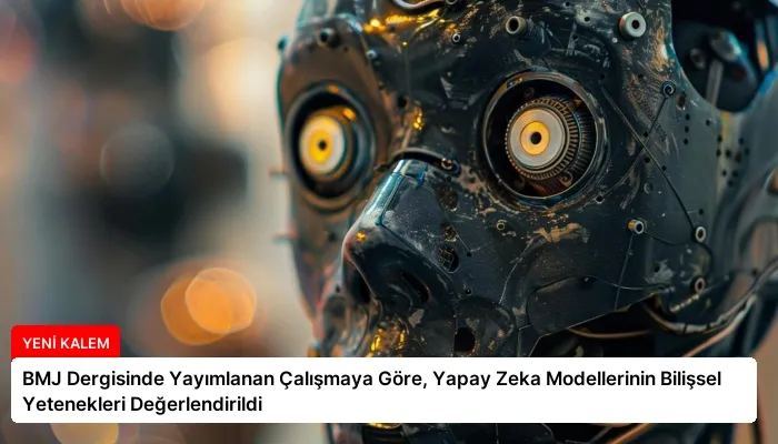 BMJ Dergisinde Yayımlanan Çalışmaya Göre, Yapay Zeka Modellerinin Bilişsel Yetenekleri Değerlendirildi