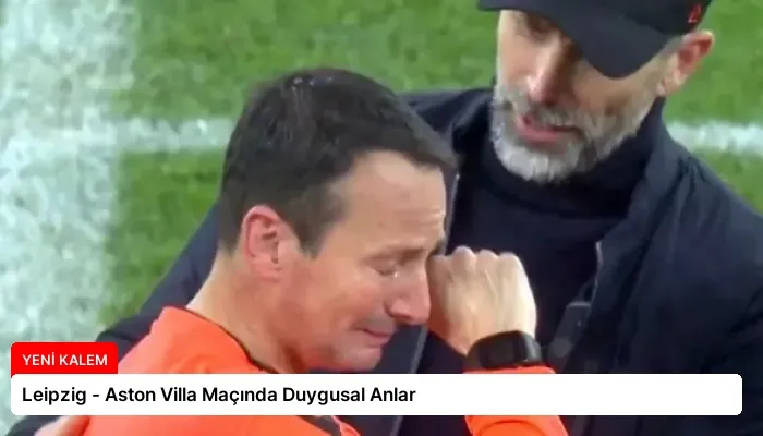 Leipzig – Aston Villa Maçında Duygusal Anlar