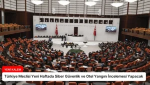 Türkiye Meclisi Yeni Haftada Siber Güvenlik ve Otel Yangını İncelemesi Yapacak