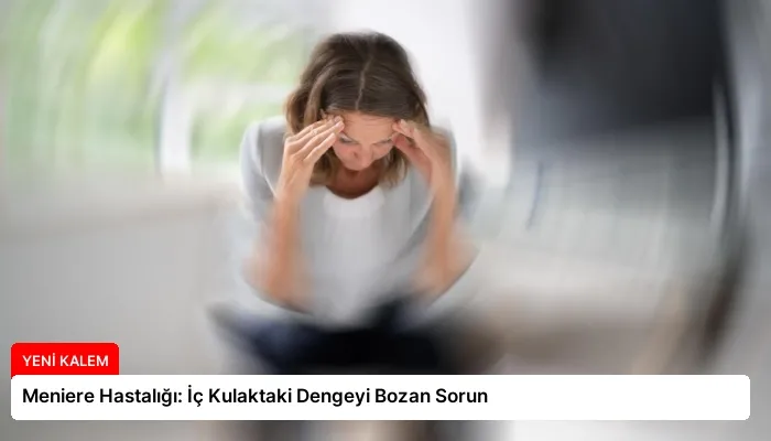 Meniere Hastalığı: İç Kulaktaki Dengeyi Bozan Sorun