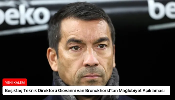 Beşiktaş Teknik Direktörü Giovanni van Bronckhorst’tan Mağlubiyet Açıklaması