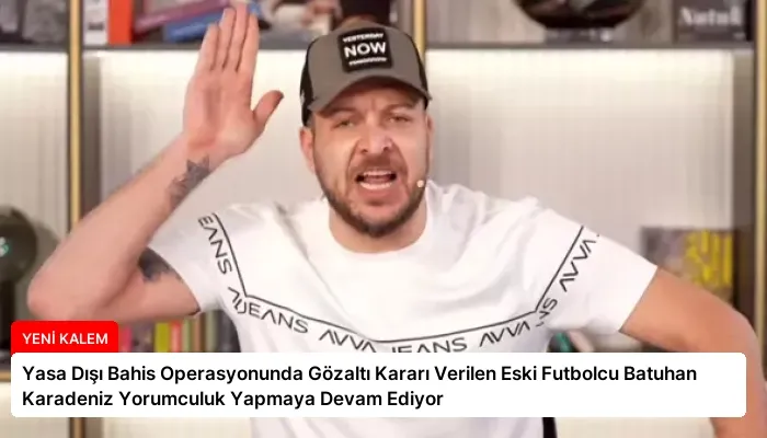 Yasa Dışı Bahis Operasyonunda Gözaltı Kararı Verilen Eski Futbolcu Batuhan Karadeniz Yorumculuk Yapmaya Devam Ediyor