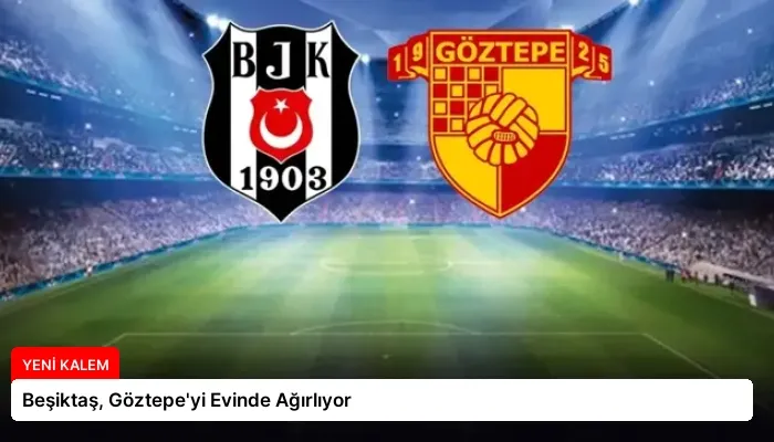 Beşiktaş, Göztepe’yi Evinde Ağırlıyor